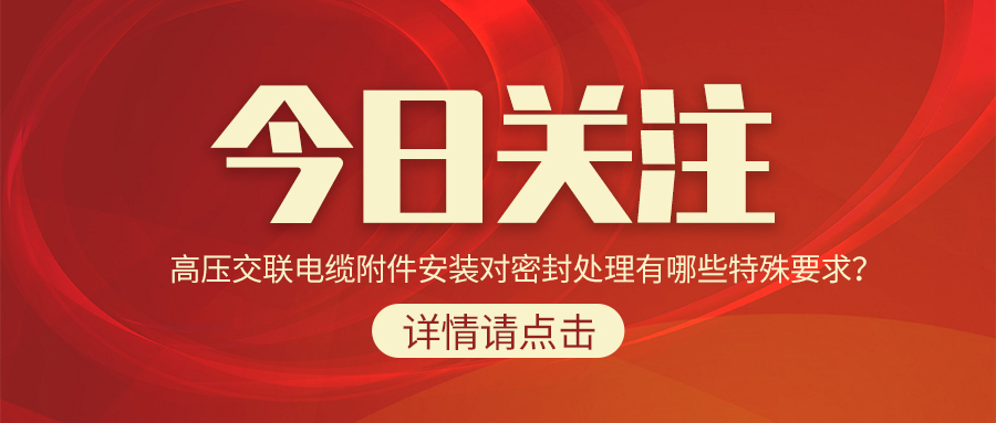 高壓交聯(lián)電纜附件安裝對密封處理有哪些特殊要求？
